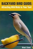 Backyard Bird Guide: Attracting Wild Birds to Your Yard di Brian Grant edito da Createspace