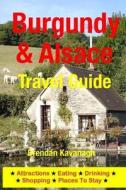 Burgundy & Alsace Travel Guide - Attractions, Eating, Drinking, Shopping & Places to Stay di Brendan Kavanagh edito da Createspace