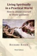 Living Spiritually in a Practical World: How to Attune Yourself to Divine Guidance di Richard Rosen edito da Createspace Independent Publishing Platform