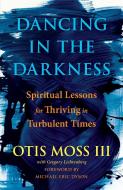 Dancing in the Darkness: Spiritual Lessons for Thriving in Turbulent Times di Reverend Otis Moss III edito da SIMON & SCHUSTER