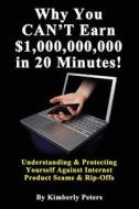 Why You Can't Earn $1,000,000,000 in 20 Minutes!: Understanding & Protecting Yourself Against Internet Product Scams & Rip-Offs di Kimberly Peters edito da Createspace