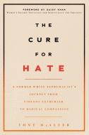 The Cure for Hate: A Former White Supremacist's Journey from Violent Extremism to Radical Compassion di Tony McAleer edito da ARSENAL PULP PRESS