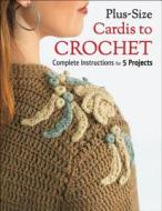 Plus-Size Cardis to Crochet: Complete Instructions for 5 Projects di Margaret Hubert edito da Creative Publishing International