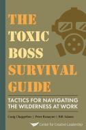 The Toxic Boss Survival Guide Tactics for Navigating the Wilderness at Work di Craig Chappelow, Peter Ronayne, Bill Adams edito da CTR FOR CREATIVE LEADERSHIP