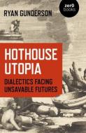 Hothouse Utopia - Dialectics Facing Unsavable Futures di Ryan Gunderson edito da John Hunt Publishing
