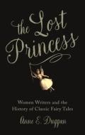 The Lost Princess: Women Writers and the History of Classic Fairy Tales di Anne E. Duggan edito da REAKTION BOOKS