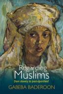 Regarding Muslims: From Slavery to Post-Apartheid di Gabeba Baderoon edito da WITS UNIV PR