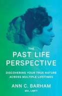 The Past Life Perspective: Discovering Your True Nature Across Multiple Lifetimes di Ann C. Barham edito da ATRIA