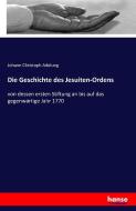 Die Geschichte des Jesuiten-Ordens di Johann Christoph Adelung edito da hansebooks
