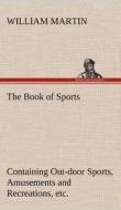 The Book of Sports: Containing Out-door Sports, Amusements and Recreations, Including Gymnastics, Gardening & Carpenteri di William Martin edito da TREDITION CLASSICS