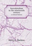 Sacerdotalism In The Nineteenth Century A Critical History di Henry C Sheldon edito da Book On Demand Ltd.