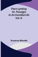 Flora Lyndsay or, Passages in an Eventful Life Vol. II. di Susanna Moodie edito da Alpha Editions