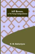 Jeff Benson, or the Young Coastguardsman di R. M. Ballantyne edito da Alpha Editions
