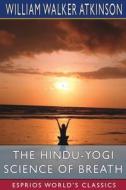 The Hindu-Yogi Science of Breath (Esprios Classics) di William Walker Atkinson edito da Blurb