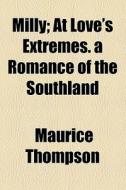 Milly; At Love's Extremes. A Romance Of The Southland di Maurice Thompson edito da General Books Llc
