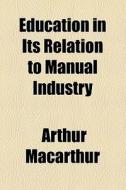 Education In Its Relation To Manual Industry di Arthur Macarthur edito da General Books Llc