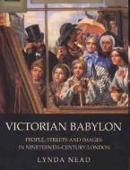Victorian Babylon - People, Streets and Images in Nineteenth-Century London di Lynda Nead edito da Yale University Press