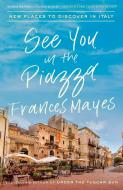 See You in the Piazza: New Places to Discover in Italy di Frances Mayes edito da BROADWAY BOOKS