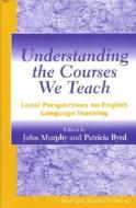 Understanding the Courses We Teach: Local Perspectives on English Language Teaching di John Murphy, Patricia Byrd edito da UNIV OF MICHIGAN PR