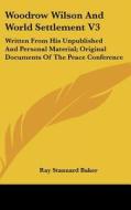 Woodrow Wilson and World Settlement V3: Written from His Unpublished and Personal Material; Original Documents of the Peace Conference di Ray Stannard Baker edito da Kessinger Publishing
