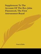 Supplement To The Account Of The Rev. John Flamsteed, The First Astronomer-royal di Francis Baily edito da Kessinger Publishing, Llc