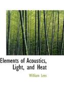 Elements Of Acoustics, Light, And Heat di William Lees edito da Bibliolife