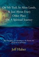 On My Trail, in Alien Lands, & Just about Every Other Place on a Spiritual Journey: The Thoughts; The Quotations; The Po di Jeff Haber edito da AUTHORHOUSE
