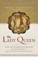 The Lady Queen: The Notorious Reign of Joanna I, Queen of Naples, Jerusalem, and Sicily di Nancy Goldstone edito da Walker & Company