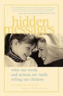 Hidden Messages Hidden Messages: What Our Words and Actions Are Really Telling Our Children What Our Words and Actions A di Elizabeth Pantley edito da CONTEMPORARY BOOKS INC