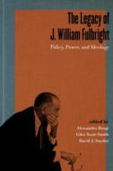 The Legacy of J. William Fulbright: Policy, Power, and Ideology di Alessandro Brogi edito da UNIV PR OF KENTUCKY