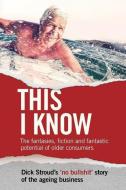 This I Know: The fantasies, fiction and fantastic potential of older consumers di Dick Stroud edito da LIGHTNING SOURCE INC