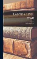 Labor's Civil War di Herbert Harris edito da LIGHTNING SOURCE INC