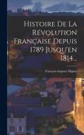 Histoire De La Révolution Française Depuis 1789 Jusqu'en 1814... di François-Auguste Mignet edito da LEGARE STREET PR
