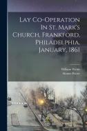 Lay Co-operation In St. Mark's Church, Frankford, Philadelphia, January, 1861 di William Welsh, Alonzo Potter edito da LEGARE STREET PR