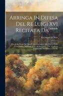 Arringa In Difesa Del Re Luigi Xvi Recitata Da ****: Deseze In Nome De' Suoi Compatrocinatori Alla Sbarra Della Convenzion Nazionale Il Di' 26 Dicembr di Raymond De Seze edito da LEGARE STREET PR