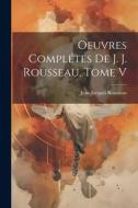 Oeuvres Complétes de J. J. Rousseau, Tome V di Jean-Jacques Rousseau edito da LEGARE STREET PR