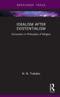 Idealism After Existentialism di N.N. Trakakis edito da Taylor & Francis Ltd