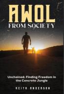 AWOL From Society: Unchained: Finding Freedom in The Concrete Jungle di Keith Anderson edito da LIGHTNING SOURCE INC