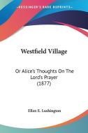 Westfield Village: Or Alice's Thoughts on the Lord's Prayer (1877) di Ellen E. Lushington edito da Kessinger Publishing