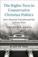 The Rights Turn in Conservative Christian Politics di Andrew R. (University of Cincinnati) Lewis edito da Cambridge University Press