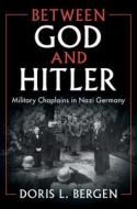 Between God and Hitler: Military Chaplains in Nazi Germany di Doris L. Bergen edito da CAMBRIDGE