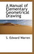 A Manual Of Elementary Geometrical Drawing di Samuel Edward Warren, S Edward Warren edito da Bibliolife