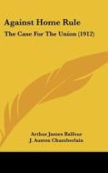 Against Home Rule: The Case for the Union (1912) di Arthur James Balfour, J. Austen Chamberlain, Walter Long edito da Kessinger Publishing