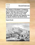 The History Of Scotland. Containing All The Historical Transactions Of That Nation, From The Year Of The World 3619. To The Year Of Christ 1726. Impar di David Scott edito da Gale Ecco, Print Editions