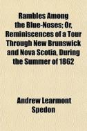 Rambles Among The Blue-noses; Or, Reminiscences Of A Tour Through New Brunswick And Nova Scotia, During The Summer Of 1862 di Andrew Learmont Spedon edito da General Books Llc