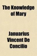 The Knowledge Of Mary di Januarius De Concilio edito da General Books