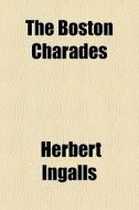 The Boston Charades di Herbert Ingalls edito da General Books Llc