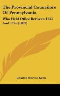 The Provincial Councilors of Pennsylvania: Who Held Office Between 1733 and 1776 (1883) di Charles Penrose Keith edito da Kessinger Publishing