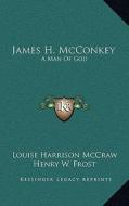 James H. McConkey: A Man of God di Louise Harrison McCraw edito da Kessinger Publishing