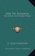 Son to Susanna: The Private Life of John Wesley di G. Elsie Harrison edito da Kessinger Publishing
